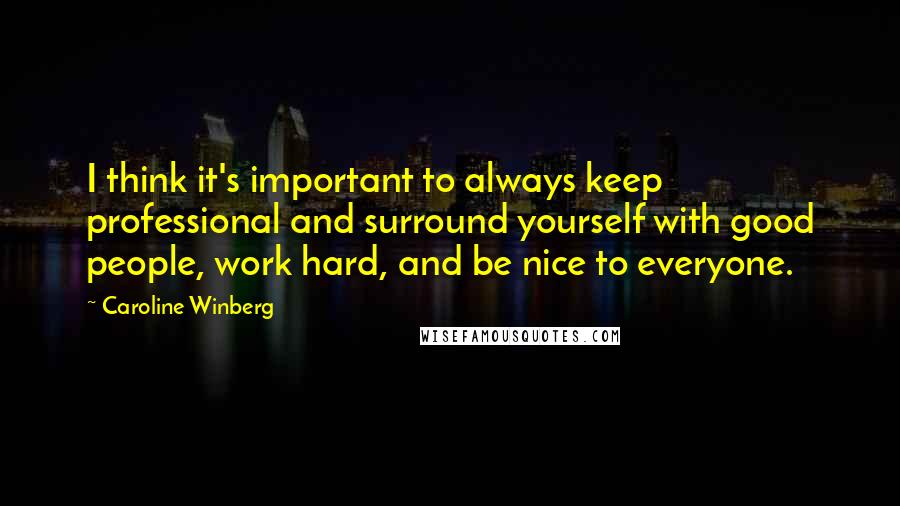 Caroline Winberg Quotes: I think it's important to always keep professional and surround yourself with good people, work hard, and be nice to everyone.
