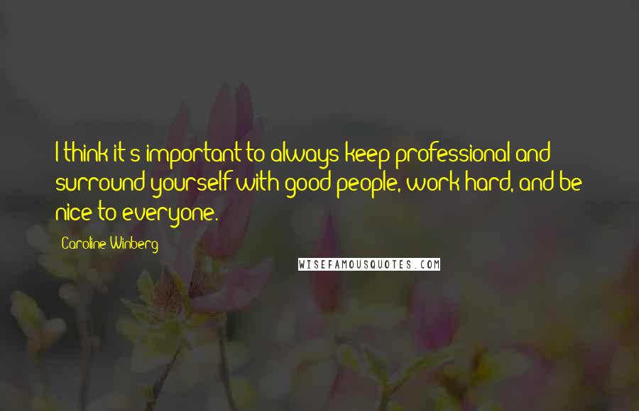 Caroline Winberg Quotes: I think it's important to always keep professional and surround yourself with good people, work hard, and be nice to everyone.