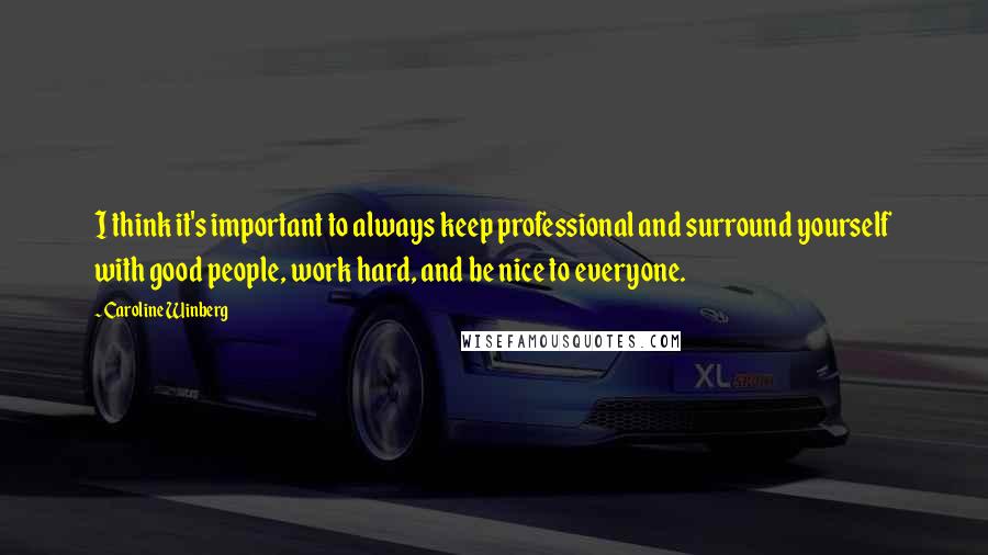Caroline Winberg Quotes: I think it's important to always keep professional and surround yourself with good people, work hard, and be nice to everyone.