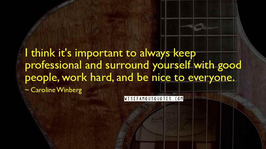 Caroline Winberg Quotes: I think it's important to always keep professional and surround yourself with good people, work hard, and be nice to everyone.