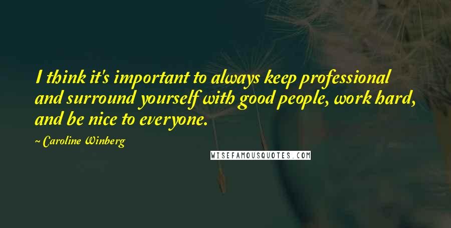 Caroline Winberg Quotes: I think it's important to always keep professional and surround yourself with good people, work hard, and be nice to everyone.