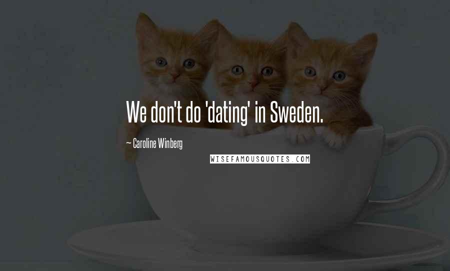 Caroline Winberg Quotes: We don't do 'dating' in Sweden.