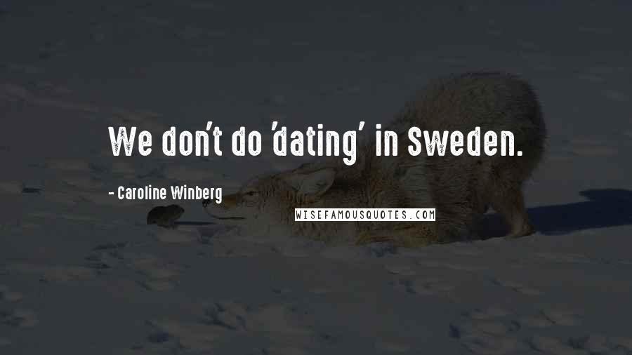 Caroline Winberg Quotes: We don't do 'dating' in Sweden.