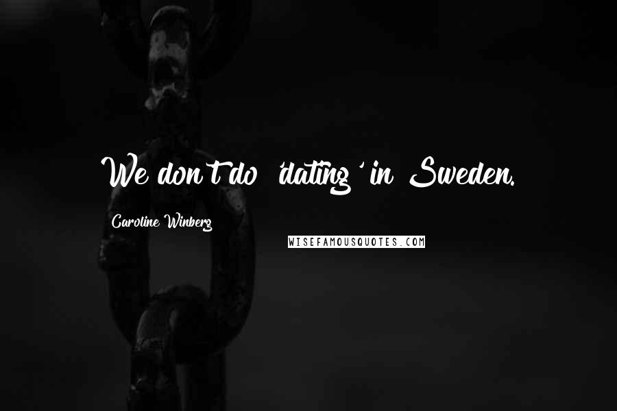 Caroline Winberg Quotes: We don't do 'dating' in Sweden.