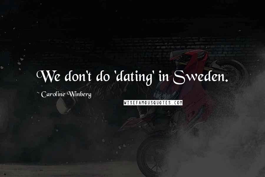 Caroline Winberg Quotes: We don't do 'dating' in Sweden.