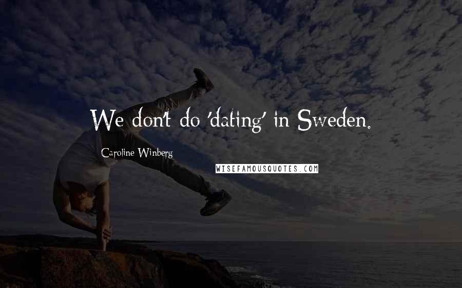 Caroline Winberg Quotes: We don't do 'dating' in Sweden.