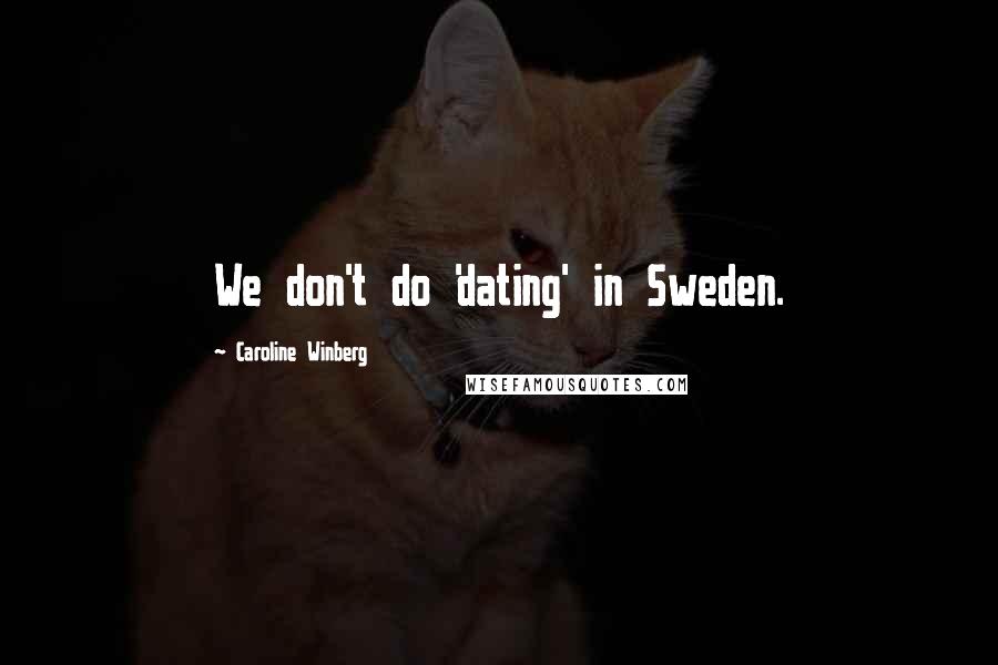 Caroline Winberg Quotes: We don't do 'dating' in Sweden.