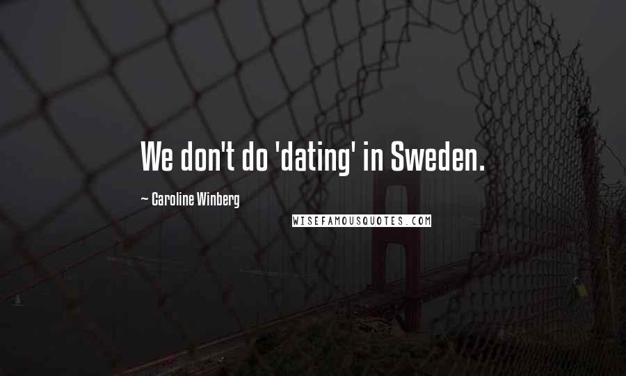 Caroline Winberg Quotes: We don't do 'dating' in Sweden.