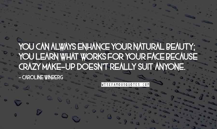 Caroline Winberg Quotes: You can always enhance your natural beauty; you learn what works for your face because crazy make-up doesn't really suit anyone.
