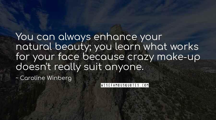 Caroline Winberg Quotes: You can always enhance your natural beauty; you learn what works for your face because crazy make-up doesn't really suit anyone.