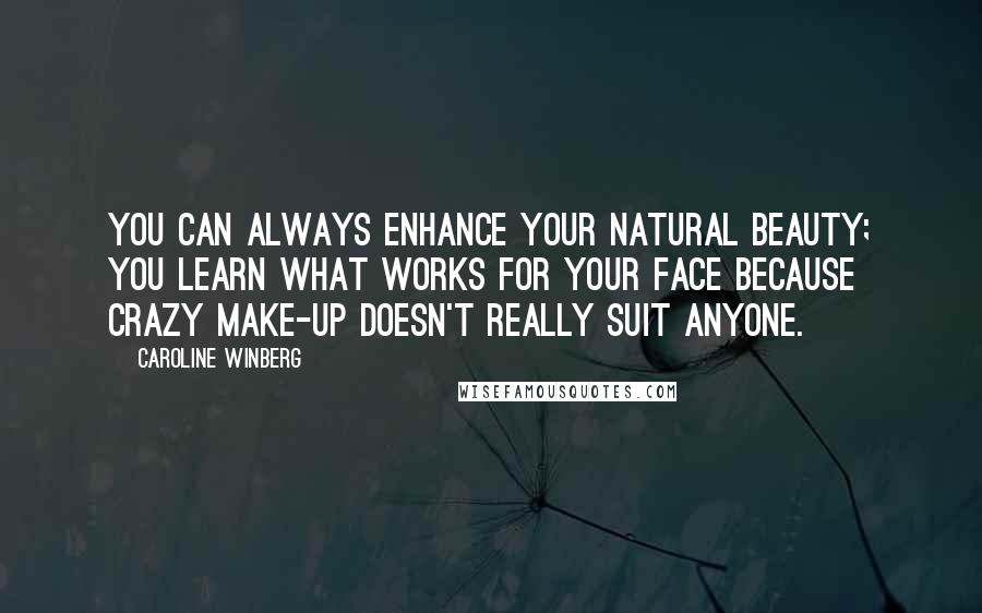 Caroline Winberg Quotes: You can always enhance your natural beauty; you learn what works for your face because crazy make-up doesn't really suit anyone.