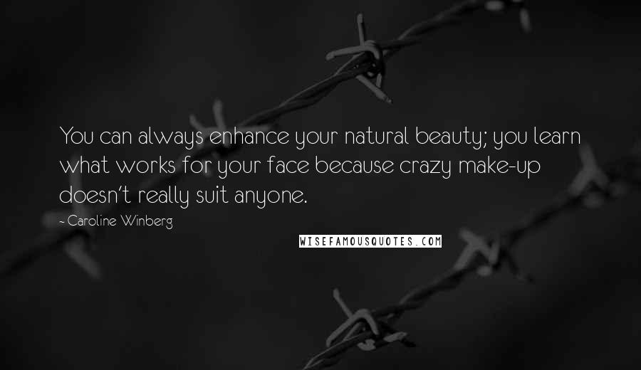 Caroline Winberg Quotes: You can always enhance your natural beauty; you learn what works for your face because crazy make-up doesn't really suit anyone.