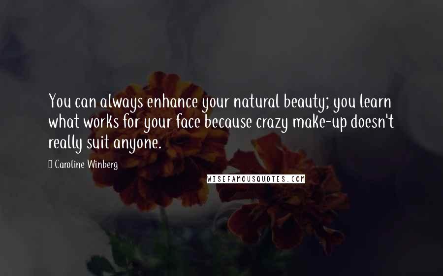 Caroline Winberg Quotes: You can always enhance your natural beauty; you learn what works for your face because crazy make-up doesn't really suit anyone.