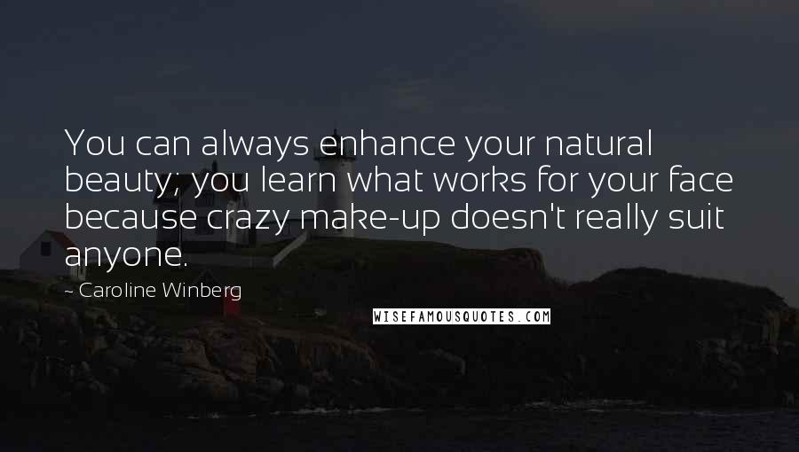 Caroline Winberg Quotes: You can always enhance your natural beauty; you learn what works for your face because crazy make-up doesn't really suit anyone.