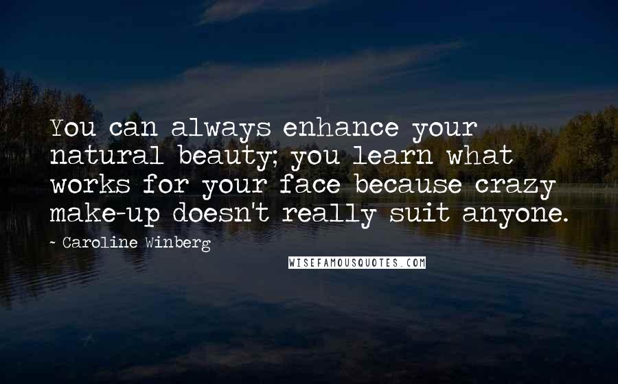 Caroline Winberg Quotes: You can always enhance your natural beauty; you learn what works for your face because crazy make-up doesn't really suit anyone.
