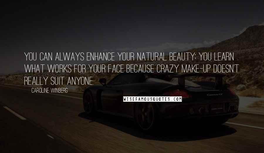 Caroline Winberg Quotes: You can always enhance your natural beauty; you learn what works for your face because crazy make-up doesn't really suit anyone.