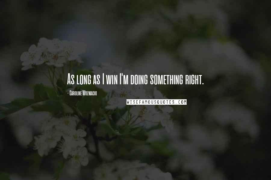 Caroline Wozniacki Quotes: As long as I win I'm doing something right.