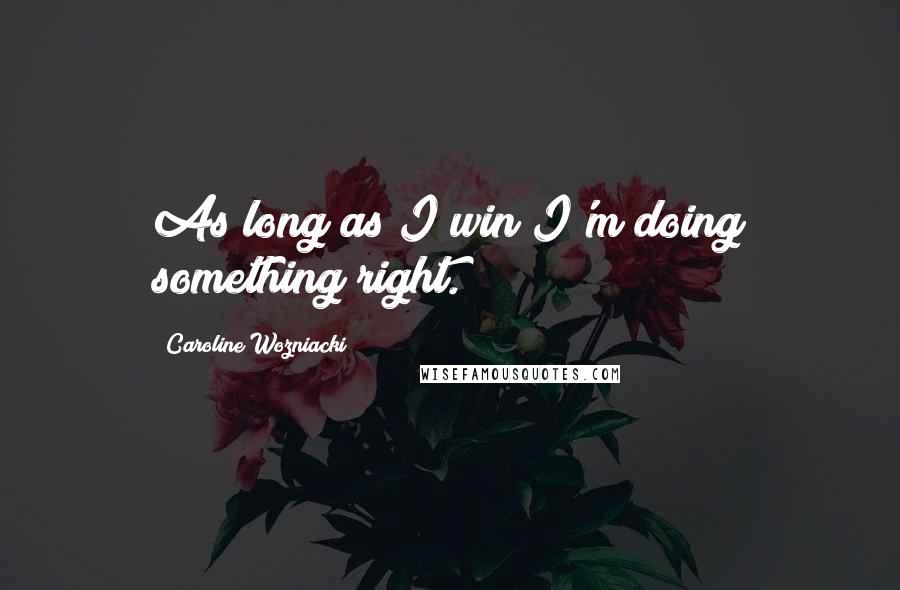 Caroline Wozniacki Quotes: As long as I win I'm doing something right.