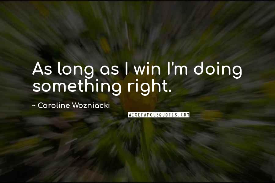 Caroline Wozniacki Quotes: As long as I win I'm doing something right.