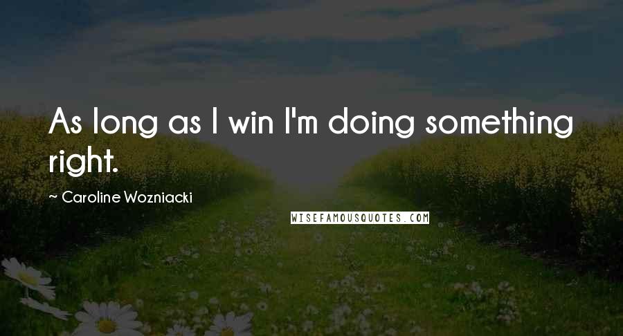 Caroline Wozniacki Quotes: As long as I win I'm doing something right.