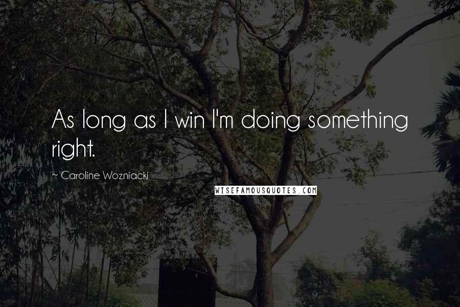 Caroline Wozniacki Quotes: As long as I win I'm doing something right.