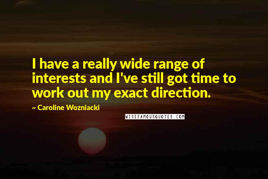 Caroline Wozniacki Quotes: I have a really wide range of interests and I've still got time to work out my exact direction.