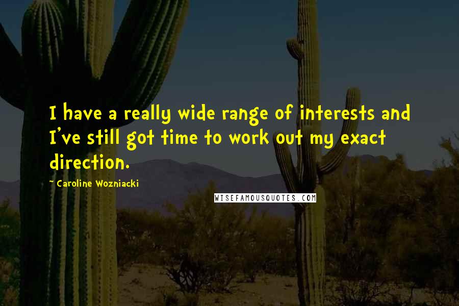 Caroline Wozniacki Quotes: I have a really wide range of interests and I've still got time to work out my exact direction.