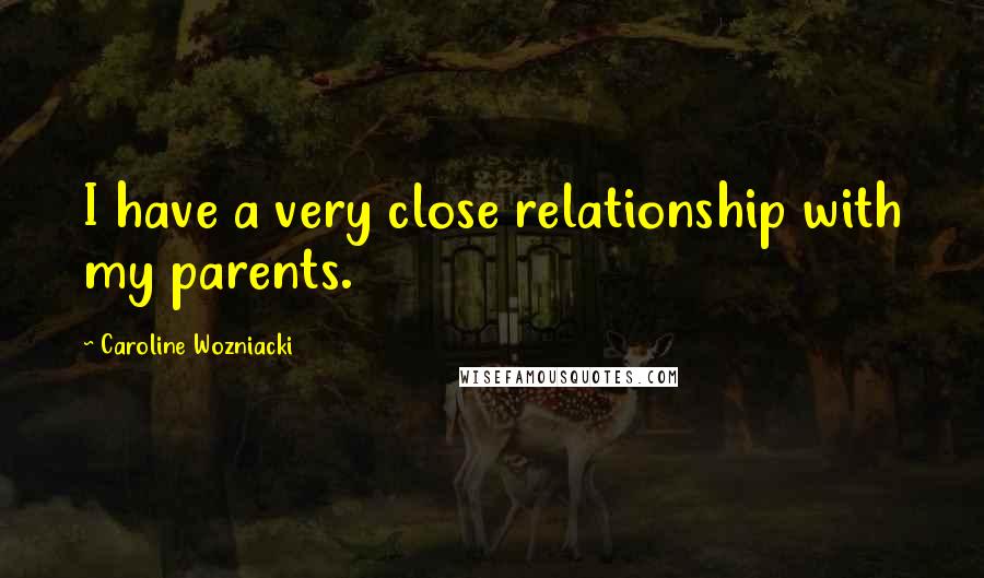 Caroline Wozniacki Quotes: I have a very close relationship with my parents.