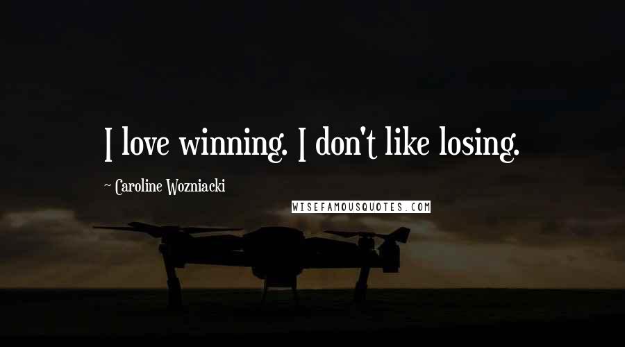 Caroline Wozniacki Quotes: I love winning. I don't like losing.