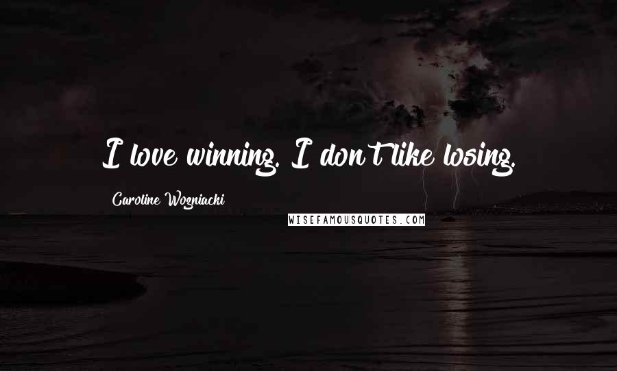 Caroline Wozniacki Quotes: I love winning. I don't like losing.