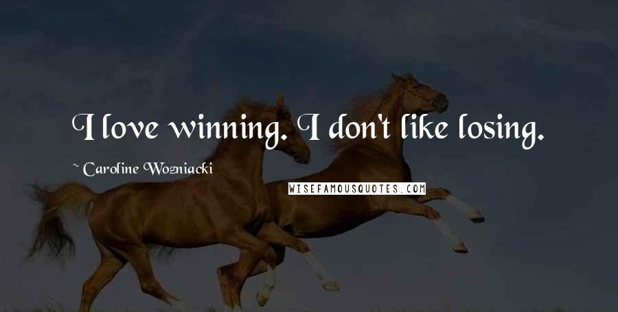 Caroline Wozniacki Quotes: I love winning. I don't like losing.
