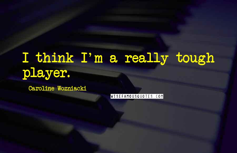 Caroline Wozniacki Quotes: I think I'm a really tough player.
