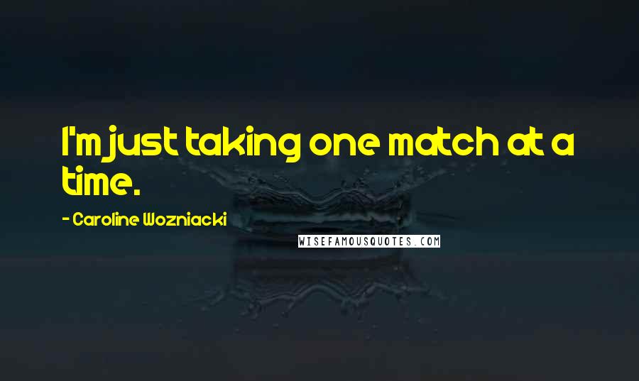 Caroline Wozniacki Quotes: I'm just taking one match at a time.