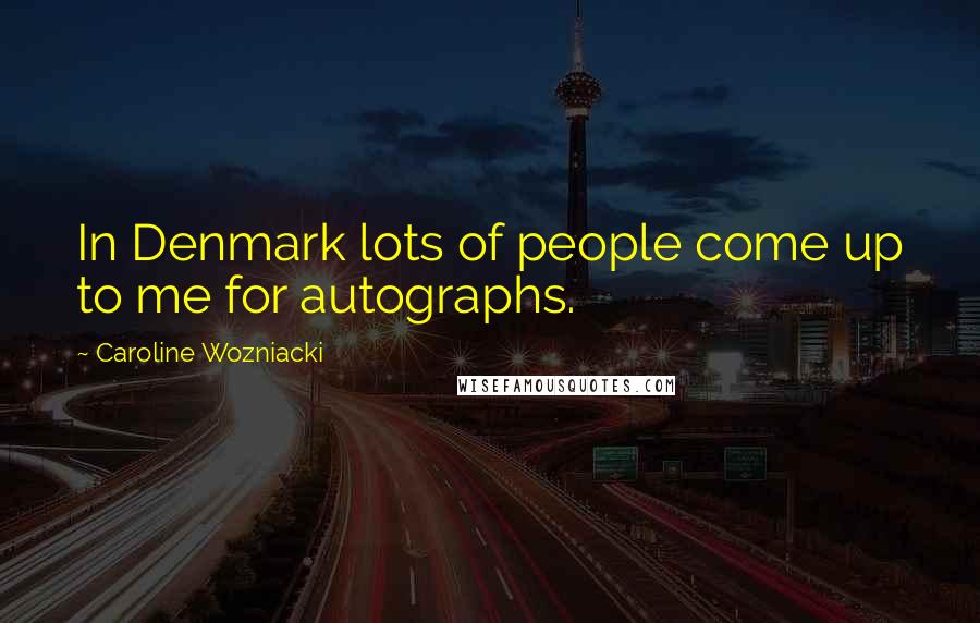 Caroline Wozniacki Quotes: In Denmark lots of people come up to me for autographs.