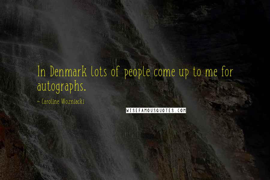 Caroline Wozniacki Quotes: In Denmark lots of people come up to me for autographs.