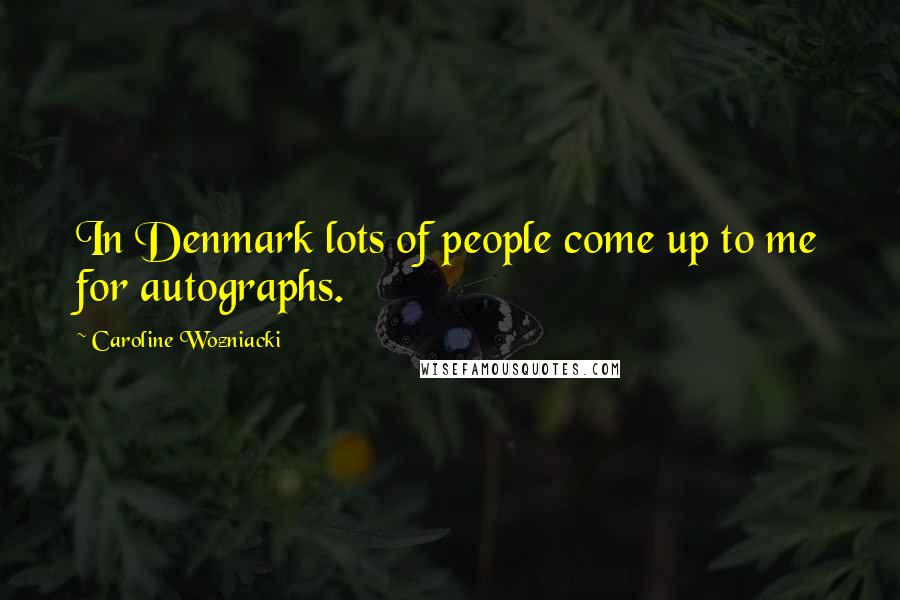 Caroline Wozniacki Quotes: In Denmark lots of people come up to me for autographs.