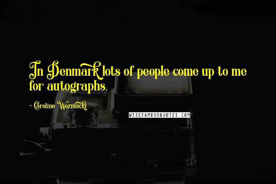 Caroline Wozniacki Quotes: In Denmark lots of people come up to me for autographs.