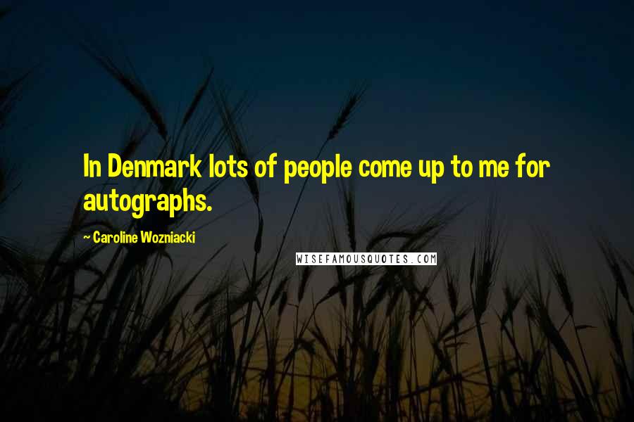 Caroline Wozniacki Quotes: In Denmark lots of people come up to me for autographs.