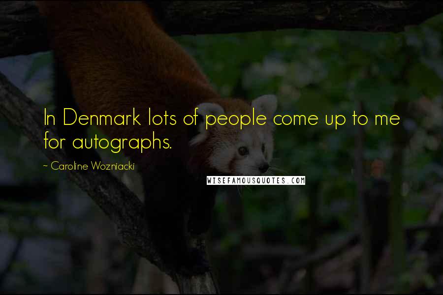 Caroline Wozniacki Quotes: In Denmark lots of people come up to me for autographs.