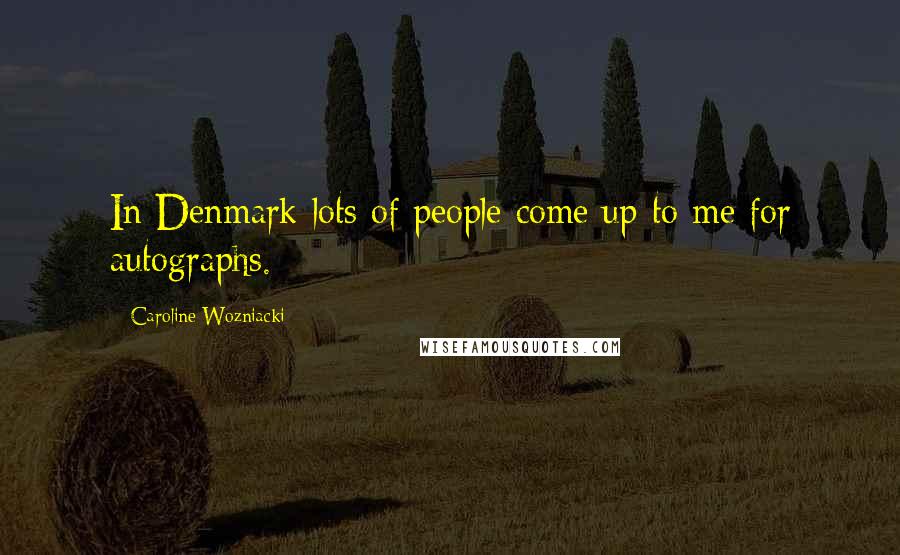 Caroline Wozniacki Quotes: In Denmark lots of people come up to me for autographs.
