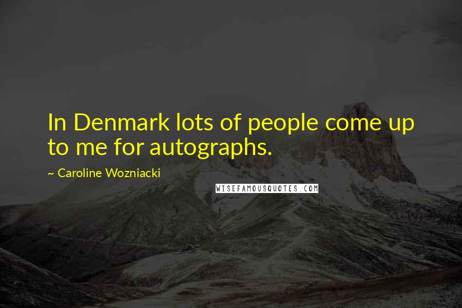 Caroline Wozniacki Quotes: In Denmark lots of people come up to me for autographs.