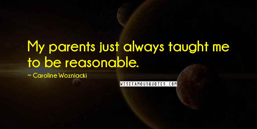 Caroline Wozniacki Quotes: My parents just always taught me to be reasonable.