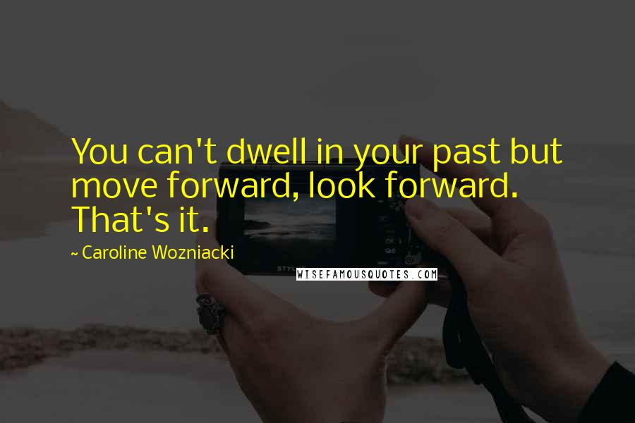 Caroline Wozniacki Quotes: You can't dwell in your past but move forward, look forward. That's it.