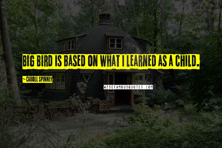 Caroll Spinney Quotes: Big Bird is based on what I learned as a child.