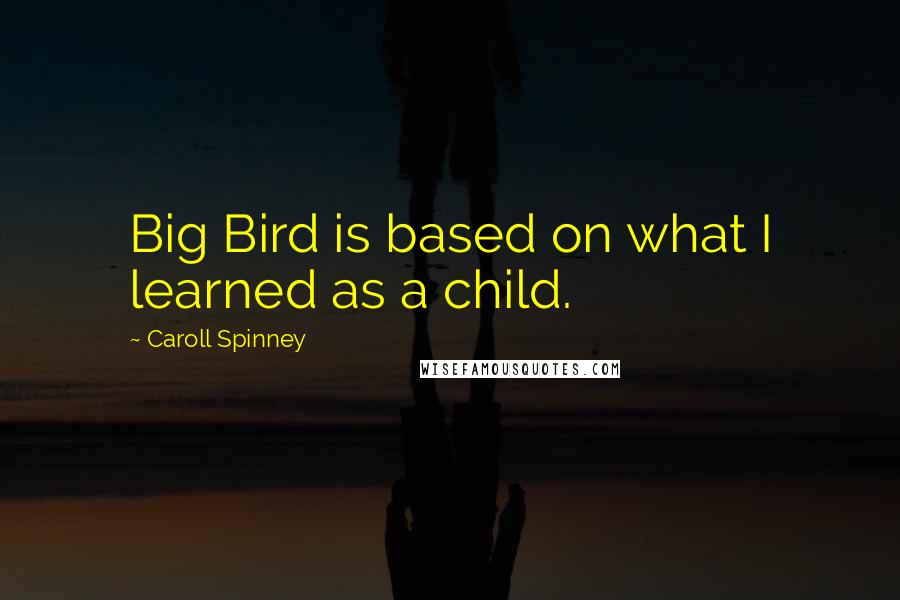 Caroll Spinney Quotes: Big Bird is based on what I learned as a child.