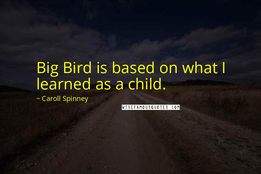 Caroll Spinney Quotes: Big Bird is based on what I learned as a child.