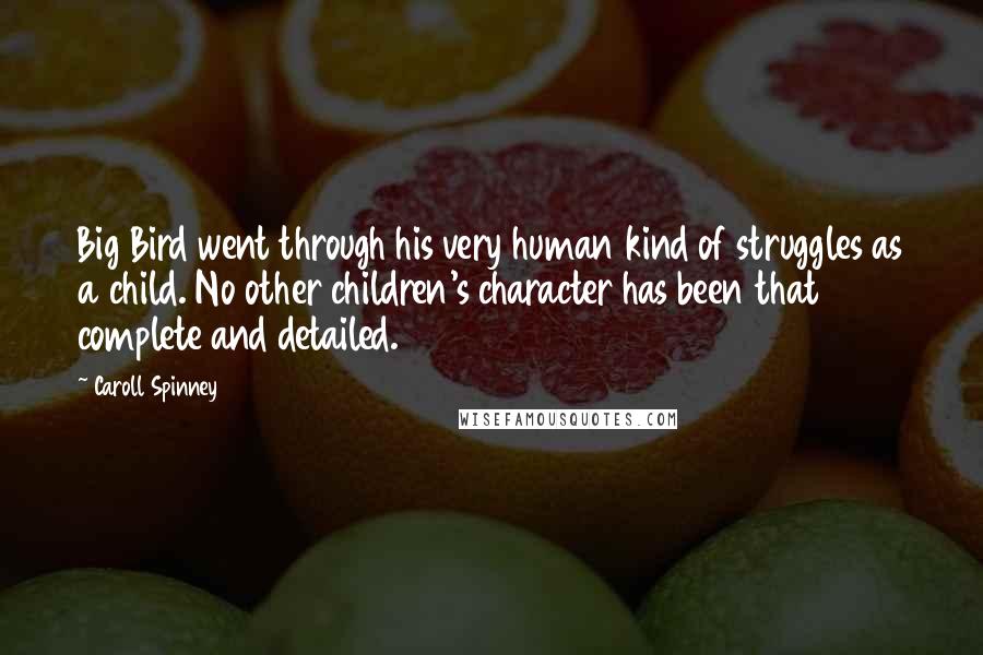 Caroll Spinney Quotes: Big Bird went through his very human kind of struggles as a child. No other children's character has been that complete and detailed.