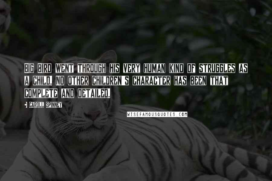 Caroll Spinney Quotes: Big Bird went through his very human kind of struggles as a child. No other children's character has been that complete and detailed.
