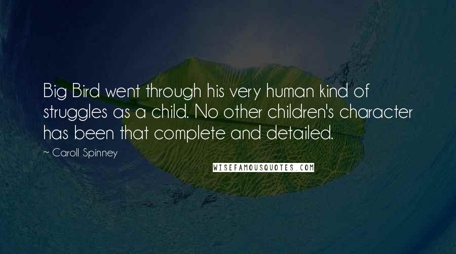 Caroll Spinney Quotes: Big Bird went through his very human kind of struggles as a child. No other children's character has been that complete and detailed.