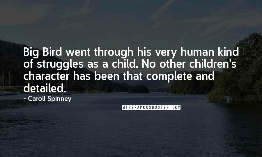 Caroll Spinney Quotes: Big Bird went through his very human kind of struggles as a child. No other children's character has been that complete and detailed.